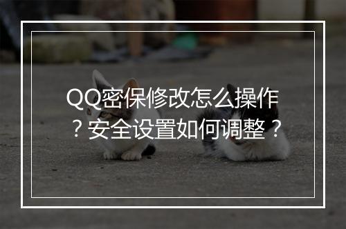 QQ密保修改怎么操作？安全设置如何调整？