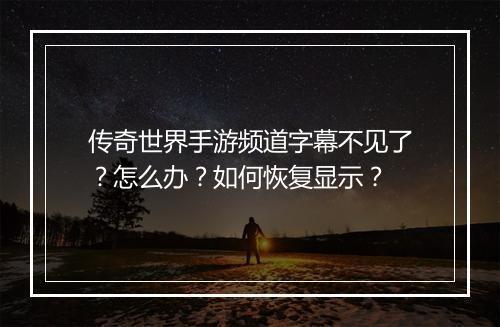传奇世界手游频道字幕不见了？怎么办？如何恢复显示？