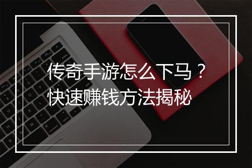 传奇手游怎么下马？快速赚钱方法揭秘