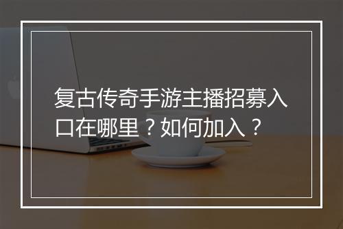复古传奇手游主播招募入口在哪里？如何加入？