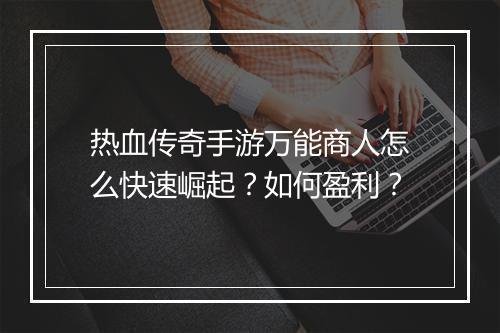 热血传奇手游万能商人怎么快速崛起？如何盈利？