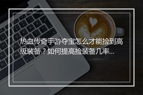 热血传奇手游夺宝怎么才能捡到高级装备？如何提高捡装备几率？