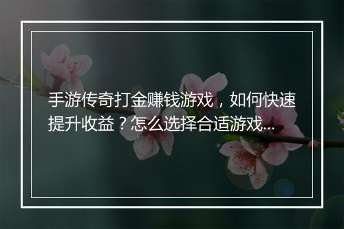 手游传奇打金赚钱游戏，如何快速提升收益？怎么选择合适游戏？