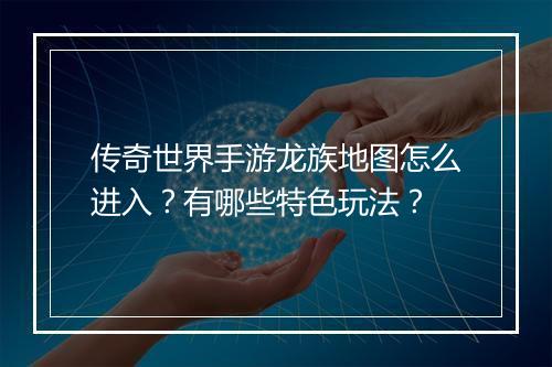 传奇世界手游龙族地图怎么进入？有哪些特色玩法？