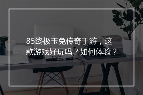 85终极玉兔传奇手游，这款游戏好玩吗？如何体验？