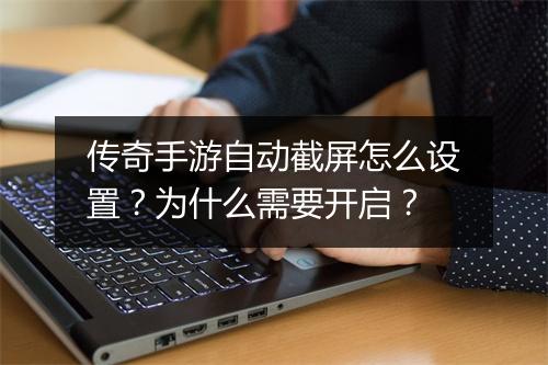 传奇手游自动截屏怎么设置？为什么需要开启？