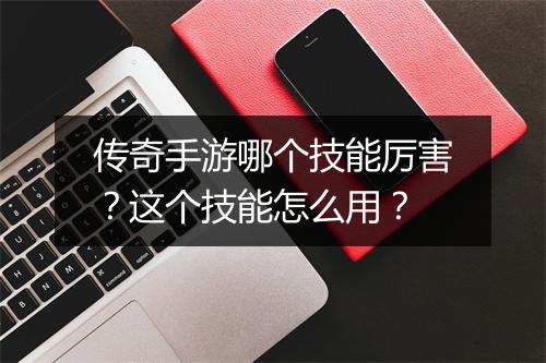 传奇手游哪个技能厉害？这个技能怎么用？