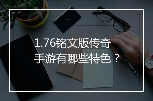 1.76铭文版传奇手游有哪些特色？