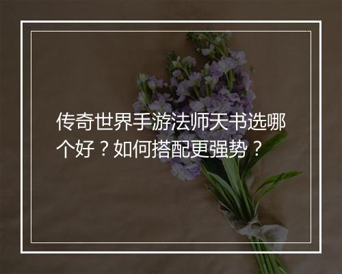 传奇世界手游法师天书选哪个好？如何搭配更强势？