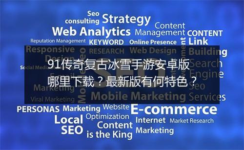 91传奇复古冰雪手游安卓版哪里下载？最新版有何特色？