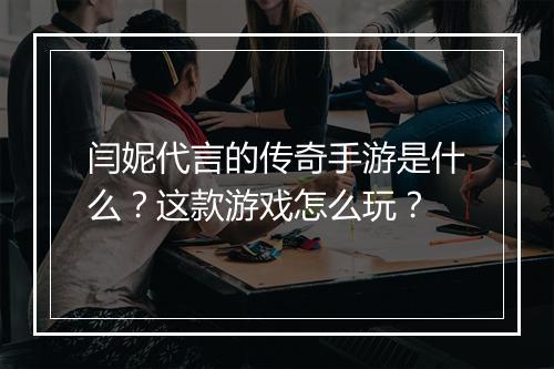 闫妮代言的传奇手游是什么？这款游戏怎么玩？