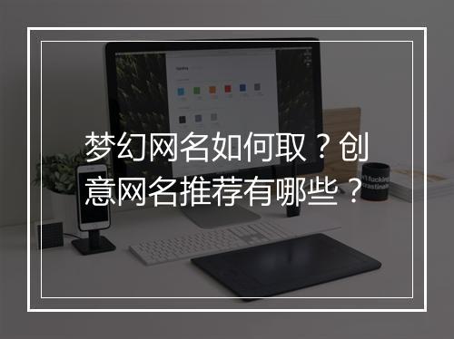 梦幻网名如何取？创意网名推荐有哪些？