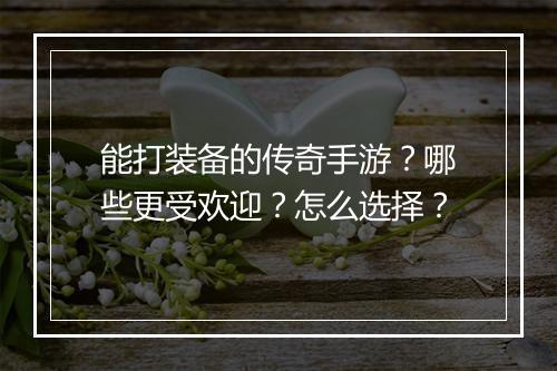 能打装备的传奇手游？哪些更受欢迎？怎么选择？