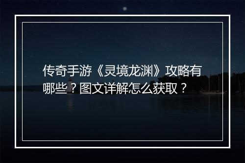 传奇手游《灵境龙渊》攻略有哪些？图文详解怎么获取？