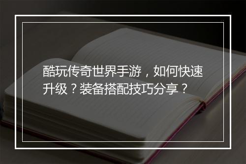 酷玩传奇世界手游，如何快速升级？装备搭配技巧分享？