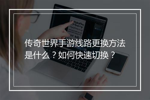 传奇世界手游线路更换方法是什么？如何快速切换？