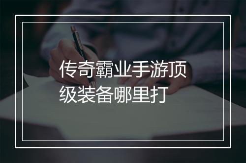 传奇霸业手游顶级装备哪里打