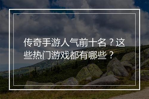 传奇手游人气前十名？这些热门游戏都有哪些？