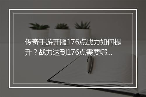 传奇手游开服176点战力如何提升？战力达到176点需要哪些技巧？