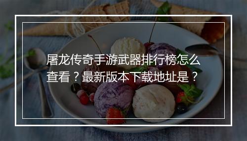 屠龙传奇手游武器排行榜怎么查看？最新版本下载地址是？