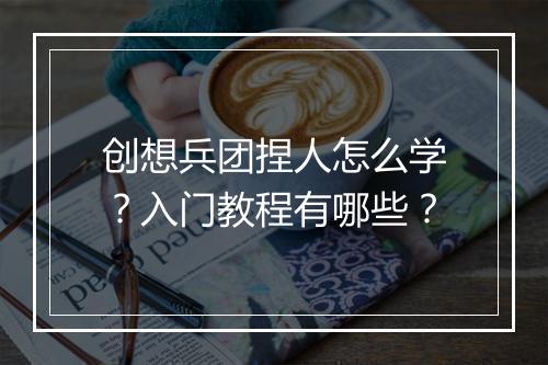 创想兵团捏人怎么学？入门教程有哪些？