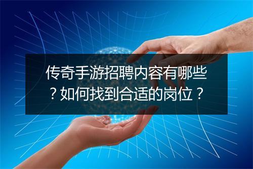 传奇手游招聘内容有哪些？如何找到合适的岗位？