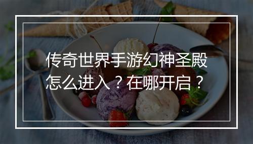 传奇世界手游幻神圣殿怎么进入？在哪开启？