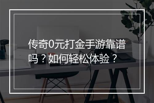 传奇0元打金手游靠谱吗？如何轻松体验？