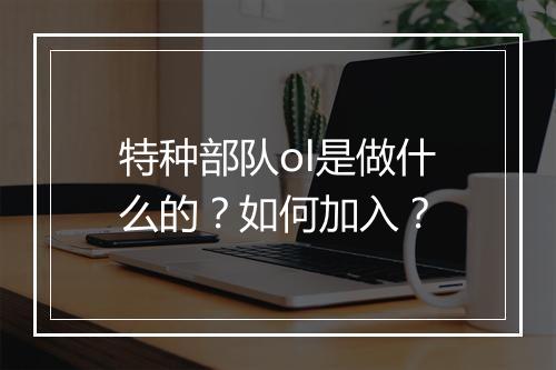 特种部队ol是做什么的？如何加入？