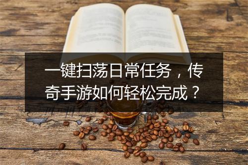 一键扫荡日常任务，传奇手游如何轻松完成？