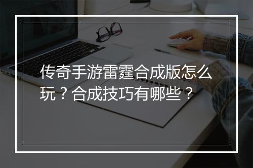 传奇手游雷霆合成版怎么玩？合成技巧有哪些？