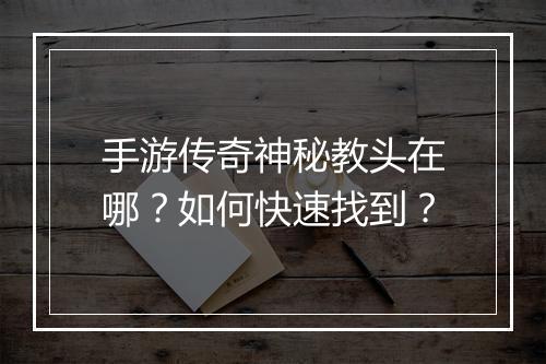 手游传奇神秘教头在哪？如何快速找到？