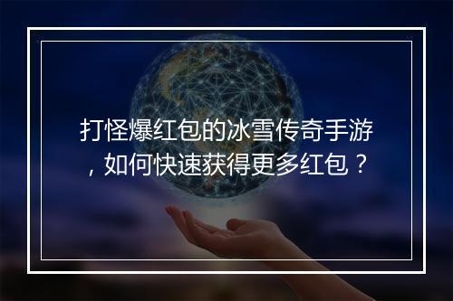 打怪爆红包的冰雪传奇手游，如何快速获得更多红包？