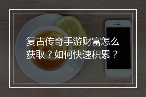 复古传奇手游财富怎么获取？如何快速积累？