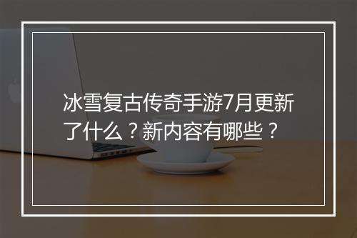 冰雪复古传奇手游7月更新了什么？新内容有哪些？
