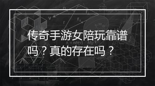 传奇手游女陪玩靠谱吗？真的存在吗？