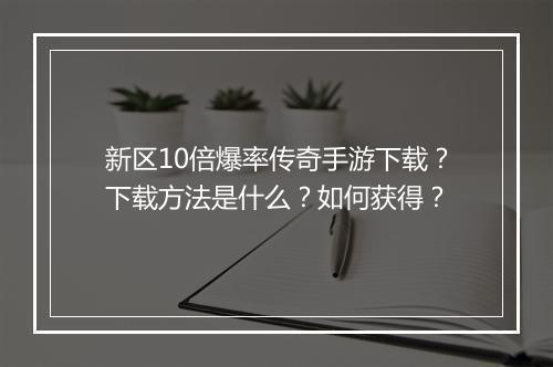 新区10倍爆率传奇手游下载？下载方法是什么？如何获得？