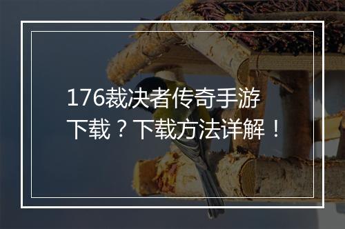 176裁决者传奇手游下载？下载方法详解！