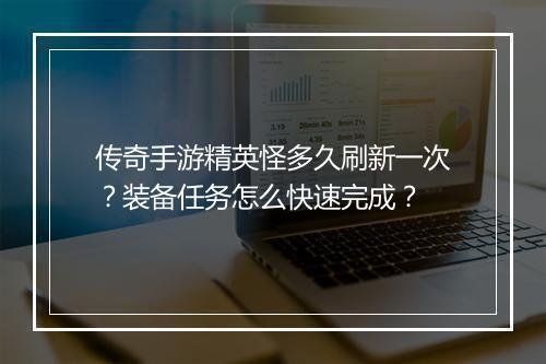 传奇手游精英怪多久刷新一次？装备任务怎么快速完成？