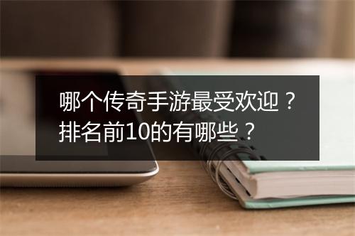 哪个传奇手游最受欢迎？排名前10的有哪些？
