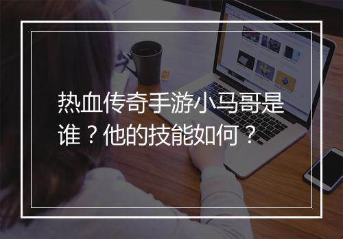 热血传奇手游小马哥是谁?他的技能如何?