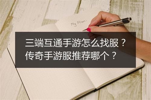 三端互通手游怎么找服？传奇手游服推荐哪个？