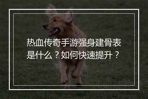 热血传奇手游强身建骨表是什么？如何快速提升？
