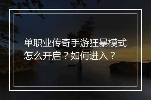 单职业传奇手游狂暴模式怎么开启？如何进入？