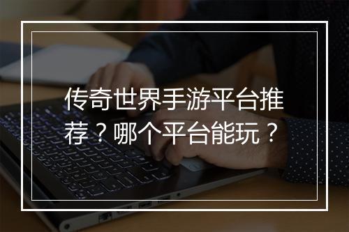 传奇世界手游平台推荐？哪个平台能玩？