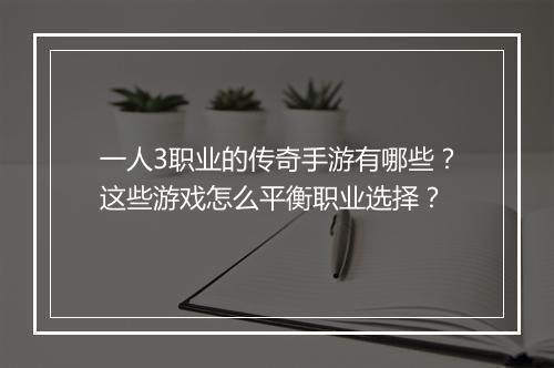 一人3职业的传奇手游有哪些？这些游戏怎么平衡职业选择？