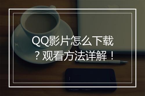 QQ影片怎么下载？观看方法详解！