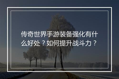传奇世界手游装备强化有什么好处？如何提升战斗力？