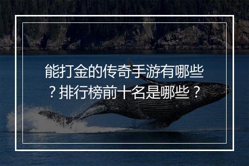 能打金的传奇手游有哪些？排行榜前十名是哪些？
