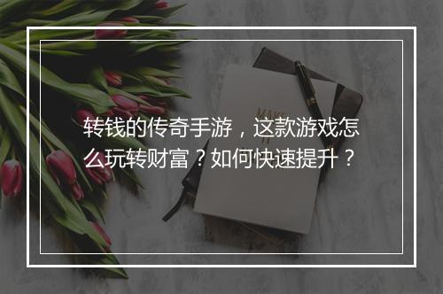 转钱的传奇手游，这款游戏怎么玩转财富？如何快速提升？
